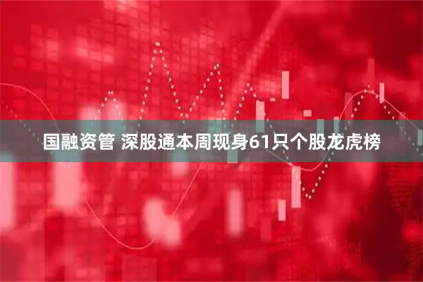 国融资管 深股通本周现身61只个股龙虎榜