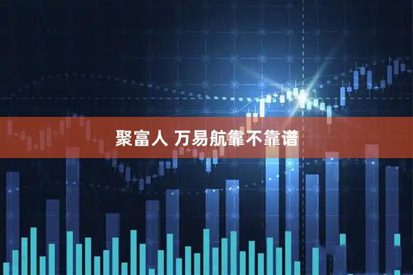 聚富人 万易航靠不靠谱