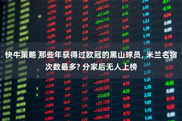 快牛策略 那些年获得过欧冠的黑山球员, 米兰名宿次数最多? 分家后无人上榜